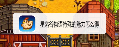 星露谷物语特殊的魅力怎么得_星露谷物语特殊魅力怎么得