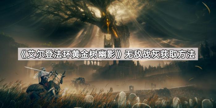 艾尔登法环黄金树幽影无敌战灰获取方法_艾尔登法环黄金树幽影修改器最新版