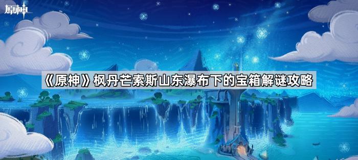 原神枫丹芒索斯山东瀑布下的宝箱解谜攻略_原神芒索斯山东麓水下的山洞