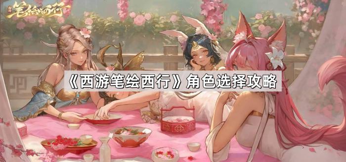 《西游笔绘西行》角色选择攻略1