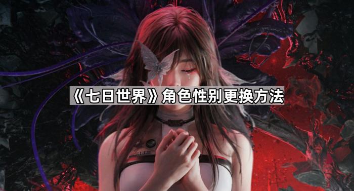 七日世界角色性别更换方法_七日杀游戏世界是什么意思
