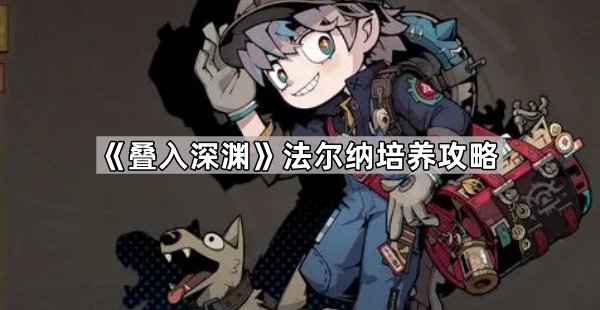 叠入深渊法尔纳培养攻略_叠入深渊最强阵容