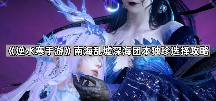 逆水寒手游南海乱墟深海团本独珍选择攻略_逆水寒海岛攻略
