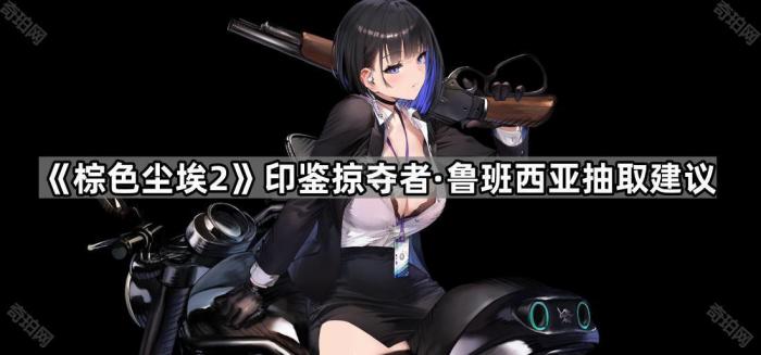 《棕色尘埃2》印鉴掠夺者·鲁班西亚抽取建议1