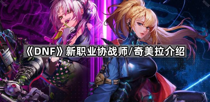 DNF新职业协战师/奇美拉介绍_DNF新职业协战师奇美拉详细介绍