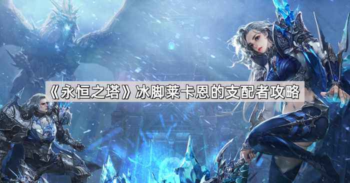 《永恒之塔》冰脚莱卡恩的支配者攻略1