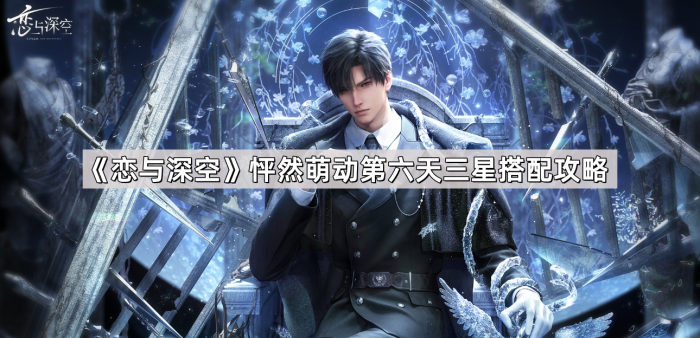 恋与深空怦然萌动第六天三星搭配攻略_恋与深空是叠纸游戏吗