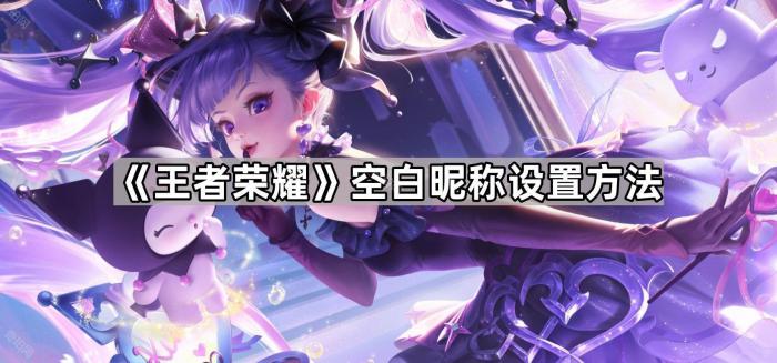 王者荣耀空白昵称设置方法_王者荣耀空白名符号