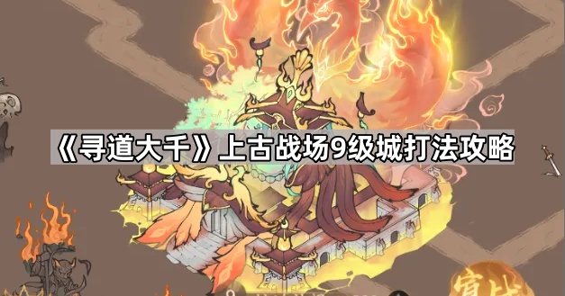 寻道大千上古战场9级城打法攻略_寻道大千上古战场修罗城开放时间