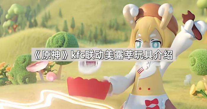《原神》kfc联动美露莘玩具介绍1