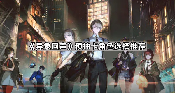 《异象回声》预抽卡角色选择推荐1