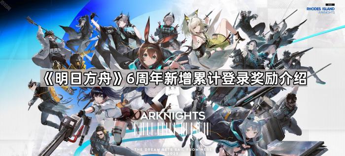 明日方舟6周年新增累计登录奖励介绍_明日方舟二周年登录奖励