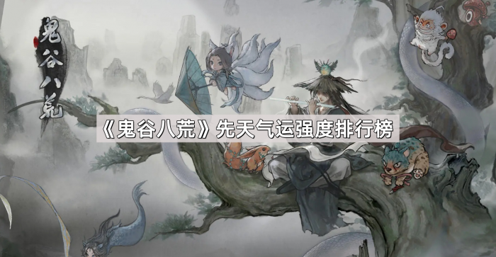 鬼谷八荒先天气运强度排行榜_鬼谷八荒 先天气运推荐