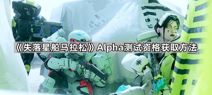 失落星船马拉松Alpha测试资格获取方法_失落星船马拉松发售日
