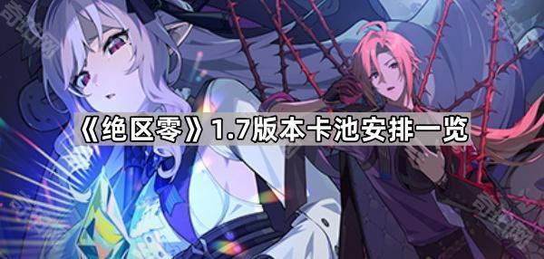 《绝区零》1.7版本卡池安排一览1