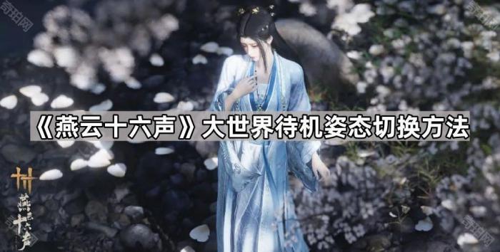 燕云十六声大世界待机姿态切换方法_燕云十六声怎么切换走路