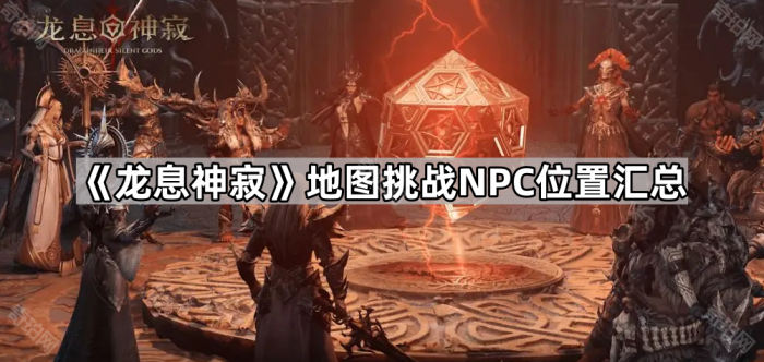 龙息神寂地图挑战NPC位置汇总