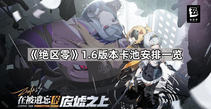 绝区零1.6版本卡池安排一览_绝区零卡池顺序