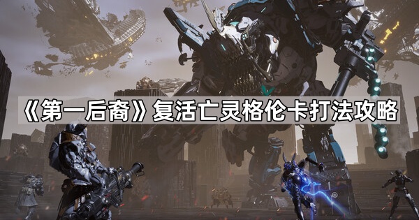 《第一后裔》复活亡灵格伦卡打法攻略1