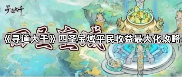 《寻道大千》四圣宝域平民收益最大化攻略1