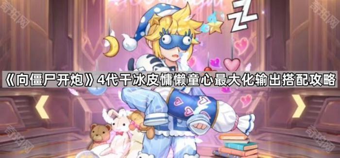 《向僵尸开炮》4代干冰皮慵懒童心最大化输出搭配攻略1