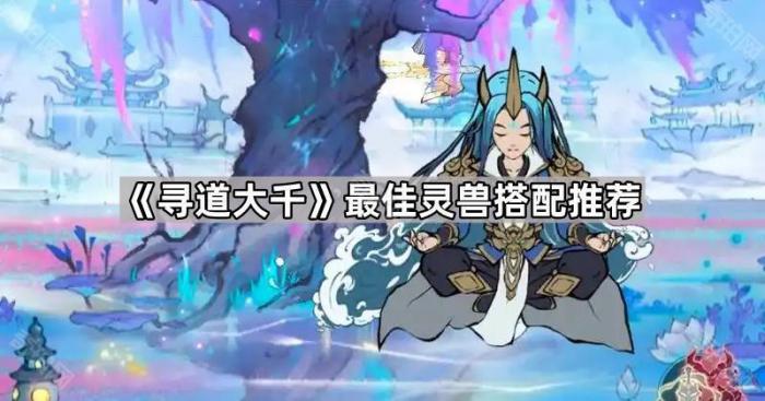 《寻道大千》最佳灵兽搭配推荐1