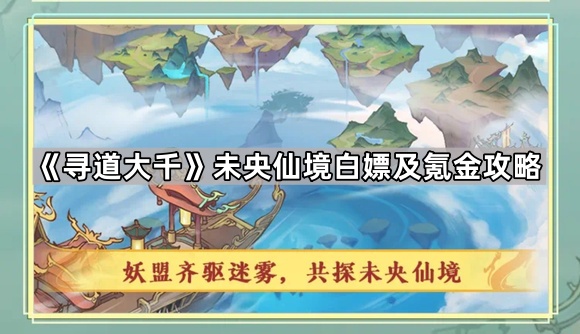 《寻道大千》未央仙境白嫖及氪金攻略1