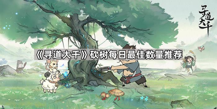 《寻道大千》砍树每日最佳数量推荐1