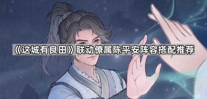 《这城有良田》联动僚属陈平安阵容搭配推荐1