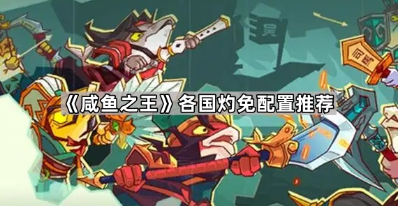 《咸鱼之王》各国灼免配置推荐1