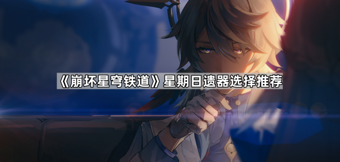 《崩坏星穹铁道》星期日遗器选择推荐1