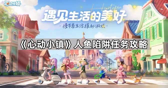 心动小镇人鱼陷阱任务攻略_心动小屋入住规则