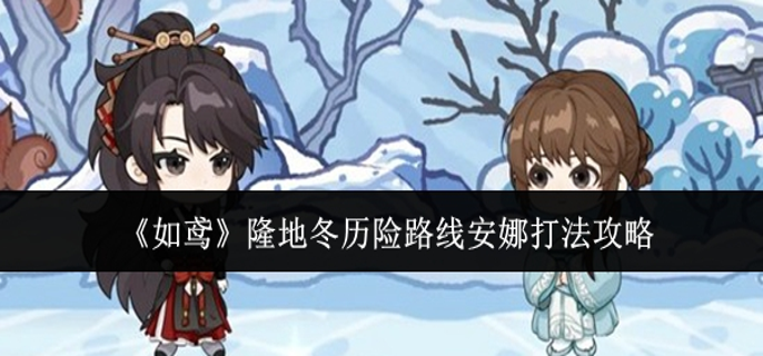 如鸢隆地冬历险路线安娜怎么打1