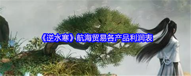 逆水寒航海贸易各产品利润表_逆水寒倒买倒卖贸易信息