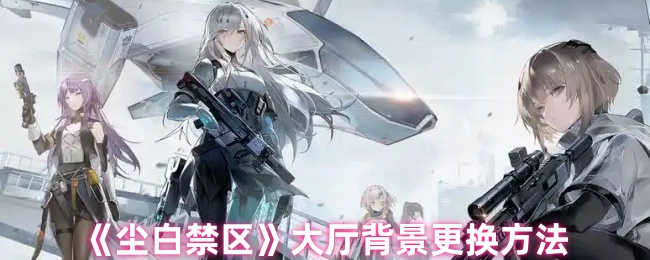 尘白禁区大厅背景怎么换_尘白禁区大厅怎么换人