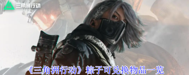 三角洲行动粽子可兑换什么物品_三角洲重制版