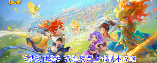 梦幻西游敦煌夜谭上部副本怎么完成1