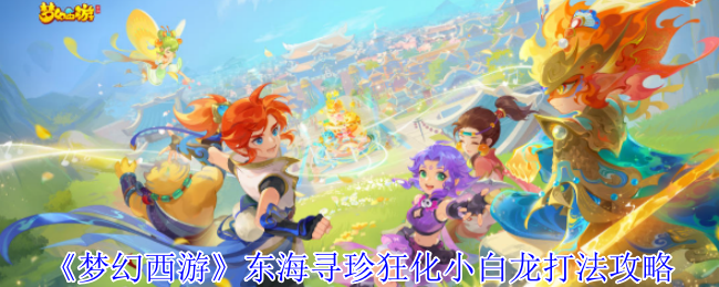 梦幻西游东海寻珍狂化小白龙怎么打1