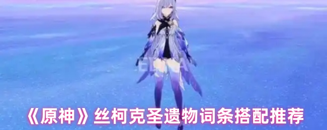 原神丝柯克圣遗物词条怎么搭配1