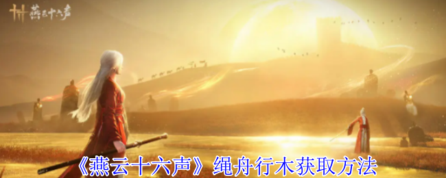 燕云十六声绳舟行木怎么获得_燕云十六州的古诗