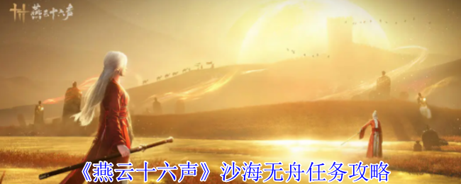 燕云十六声沙海无舟任务怎么完成_燕云十六声配置需求