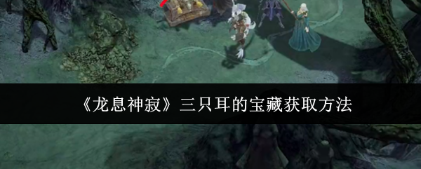 龙息神寂三只耳的宝藏怎么获取1