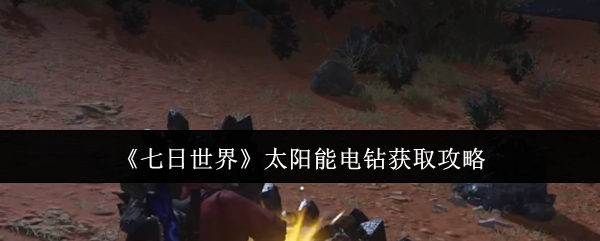 七日世界太阳能电钻怎么获取_七日世界太阳能电钻配方