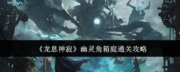 龙息神寂幽灵角箱庭怎么通关_龙息神寂攻略