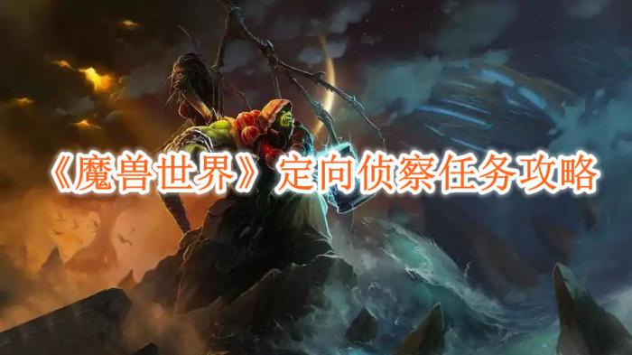 魔兽世界定向侦察任务怎么完成_魔兽世界定向侦察任务在哪