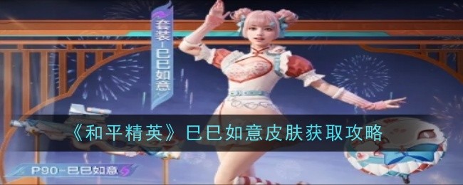 和平精英巳巳如意皮肤怎么获取_和平精英皮肤预览