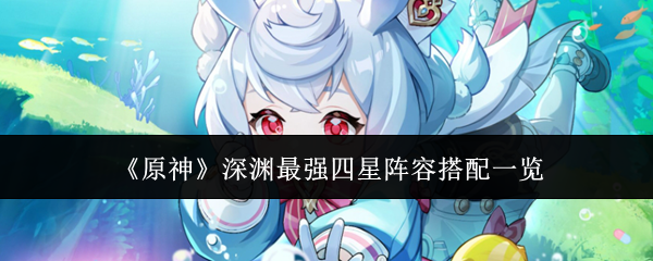原神深渊最强四星阵容怎么搭配1