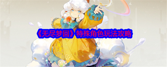 无尽梦回特殊角色怎么玩_无尽梦回角色搭配2026