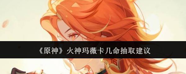 原神火神玛薇卡抽几命厉害1