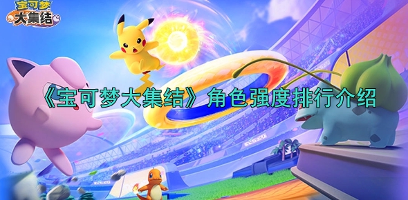 宝可梦大集结角色强度排行介绍_宝可梦大集结 最强